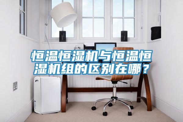 恒溫恒濕機(jī)與恒溫恒濕機(jī)組的區(qū)別在哪？