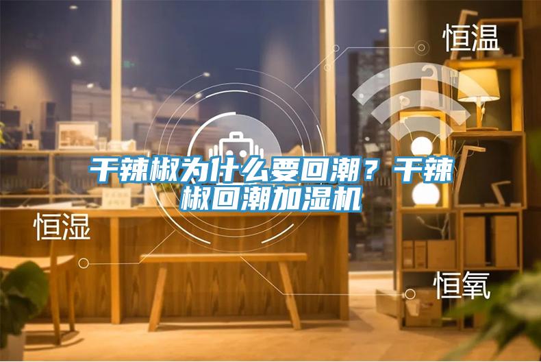 干辣椒為什么要回潮？干辣椒回潮加濕機(jī)