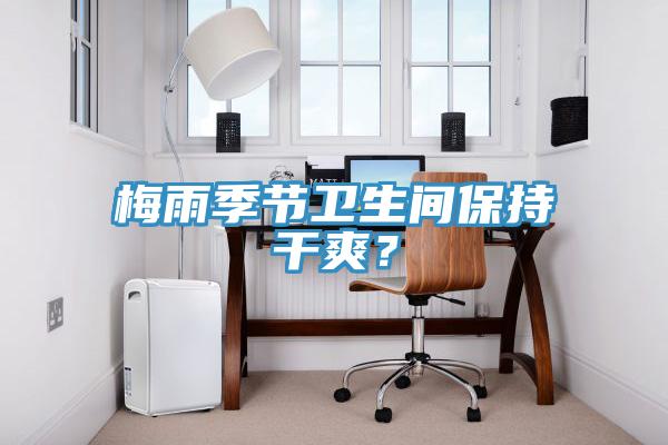 梅雨季節(jié)衛(wèi)生間保持干爽？