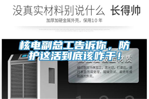 核電副總工告訴你，防護(hù)這活到底該咋干！