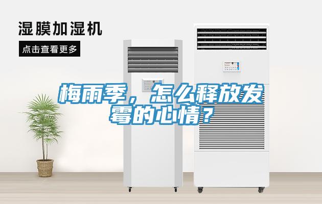 梅雨季，怎么釋放發(fā)霉的心情？