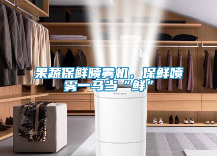 果蔬保鮮噴霧機(jī)，保鮮噴霧一馬當(dāng)“鮮”