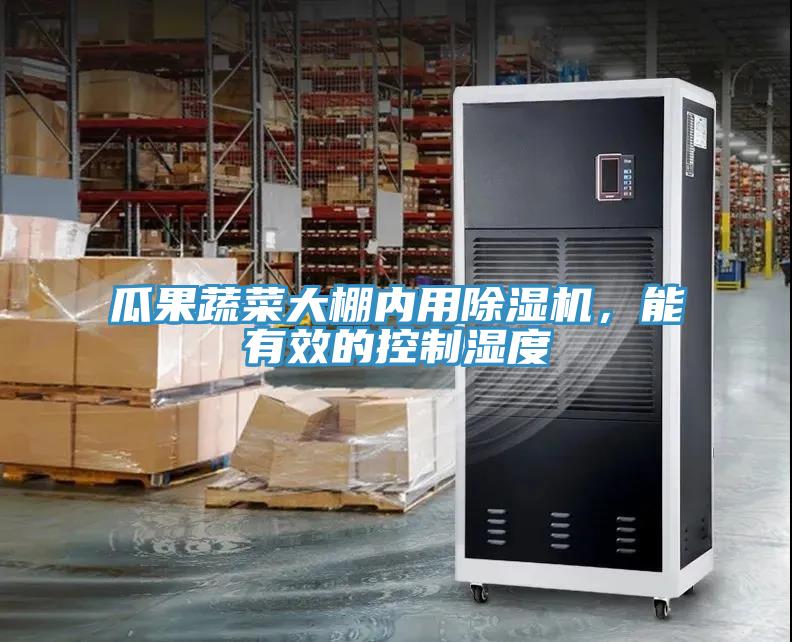 瓜果蔬菜大棚內用除濕機，能有效的控制濕度