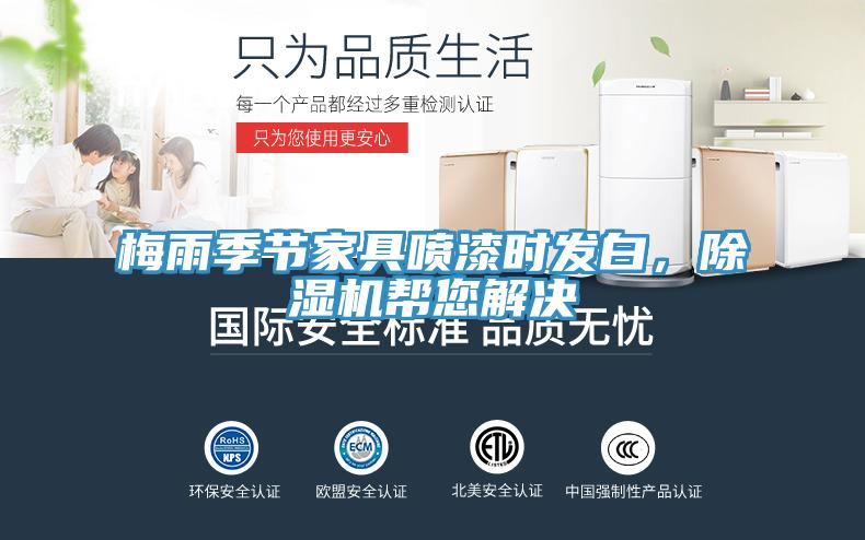 梅雨季節(jié)家具噴漆時(shí)發(fā)白，除濕機(jī)幫您解決