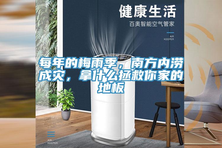 每年的梅雨季，南方內(nèi)澇成災(zāi)，拿什么拯救你家的地板