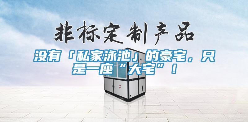 沒有「私家泳池」的豪宅，只是一座“大宅”！