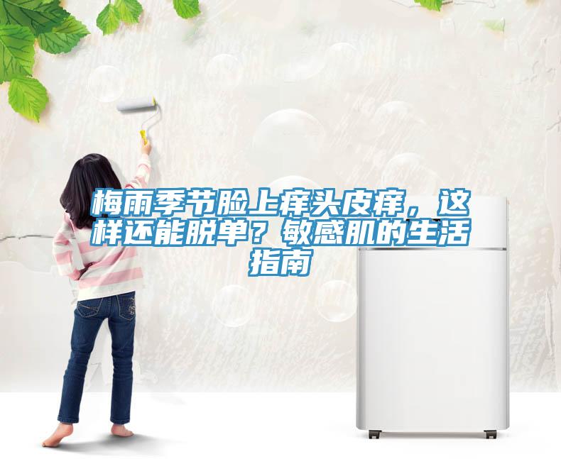 梅雨季節(jié)臉上癢頭皮癢，這樣還能脫單？敏感肌的生活指南