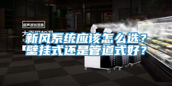 新風(fēng)系統(tǒng)應(yīng)該怎么選？壁掛式還是管道式好？