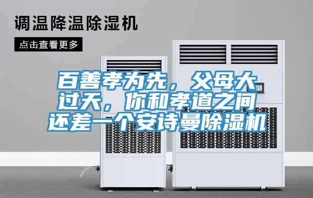 百善孝為先，父母大過(guò)天，你和孝道之間還差一個(gè)安詩(shī)曼除濕機(jī)