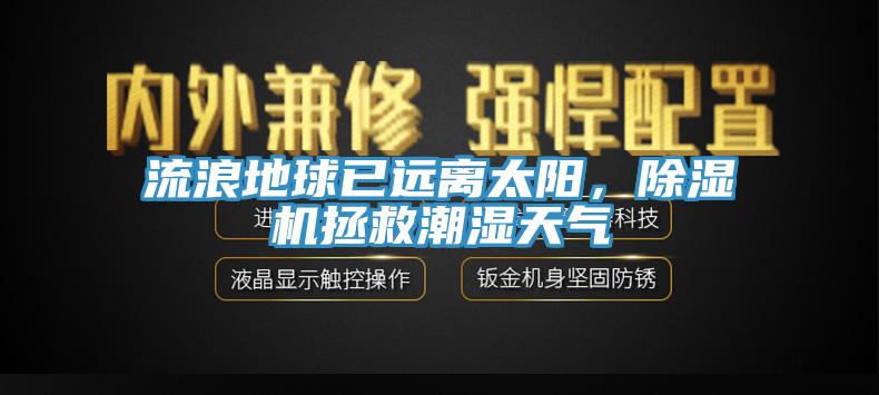 流浪地球已遠離太陽，除濕機拯救潮濕天氣