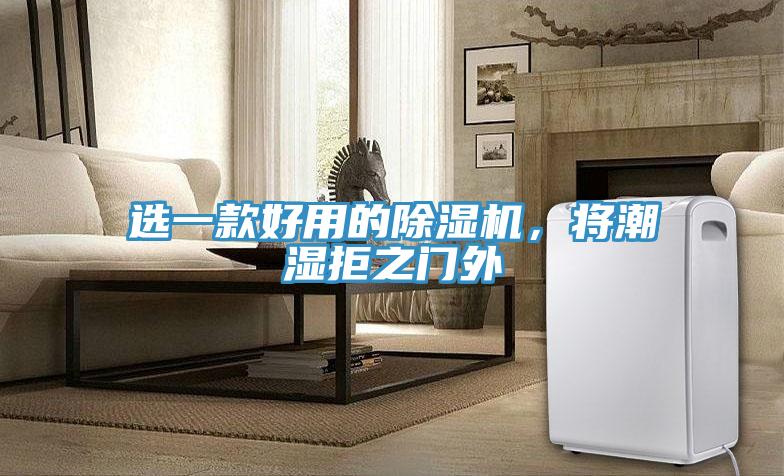 選一款好用的除濕機(jī)，將潮濕拒之門外