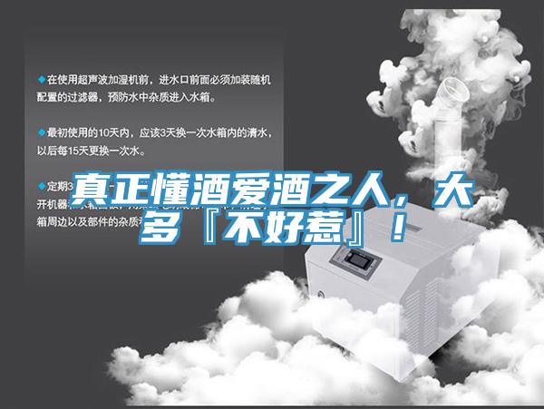 真正懂酒愛酒之人，大多『不好惹』！