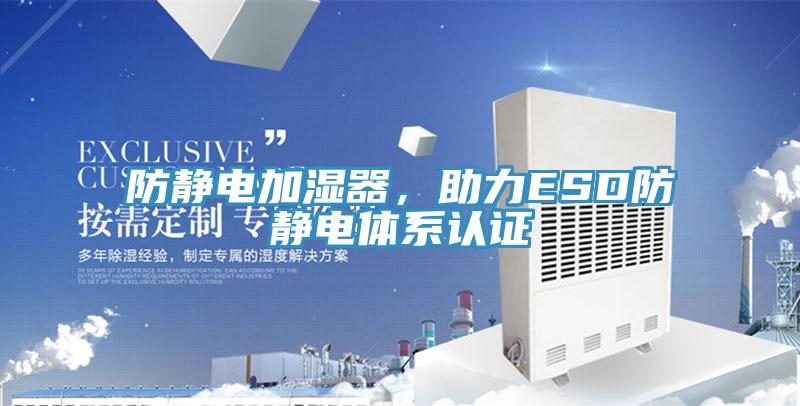 防靜電加濕器，助力ESD防靜電體系認(rèn)證