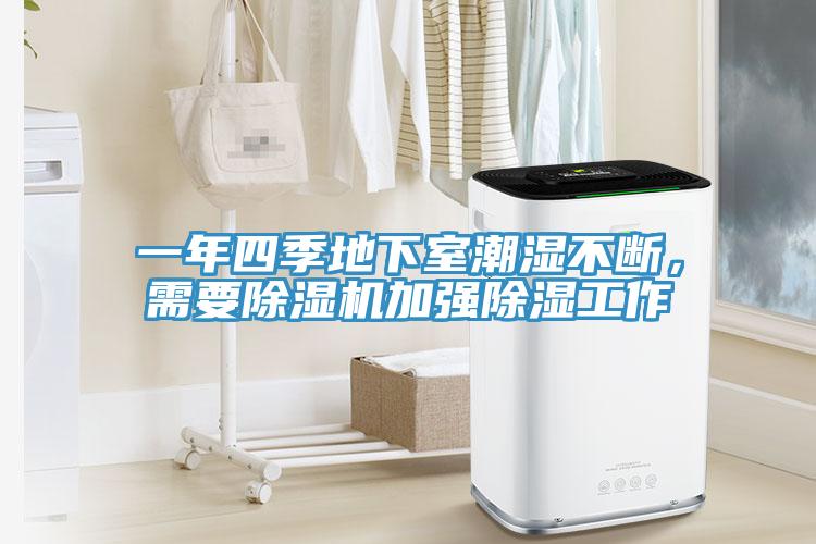 一年四季地下室潮濕不斷，需要除濕機(jī)加強(qiáng)除濕工作