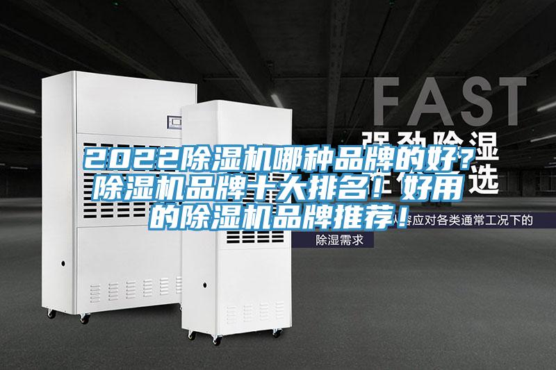 2022除濕機(jī)哪種品牌的好？除濕機(jī)品牌十大排名！好用的除濕機(jī)品牌推薦！