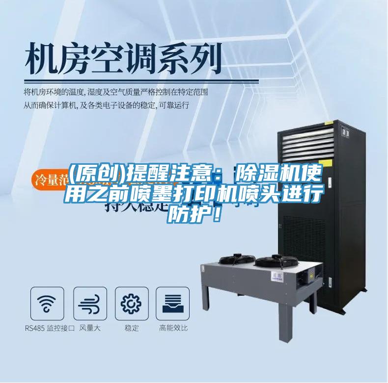 (原創(chuàng))提醒注意：除濕機(jī)使用之前噴墨打印機(jī)噴頭進(jìn)行防護(hù)！