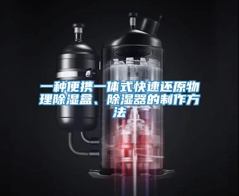 一種便攜一體式快速還原物理除濕盒、除濕器的制作方法