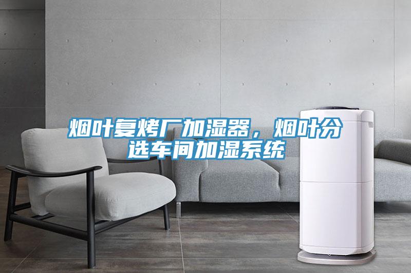 煙葉復(fù)烤廠加濕器，煙葉分選車間加濕系統(tǒng)