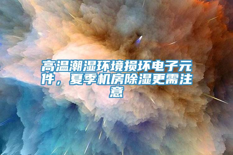 高溫潮濕環(huán)境損壞電子元件，夏季機房除濕更需注意