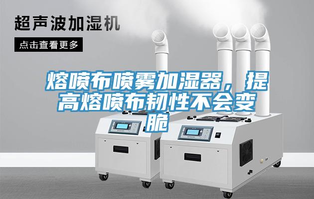 熔噴布噴霧加濕器，提高熔噴布韌性不會變脆
