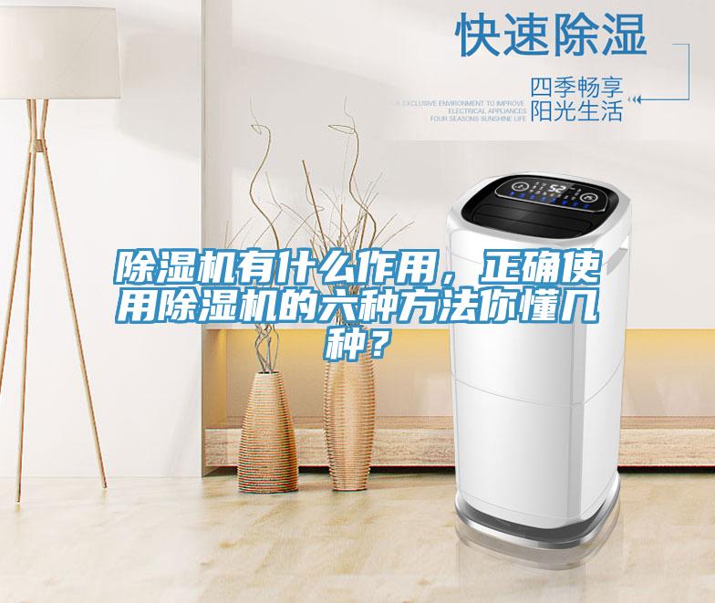 除濕機有什么作用，正確使用除濕機的六種方法你懂幾種？