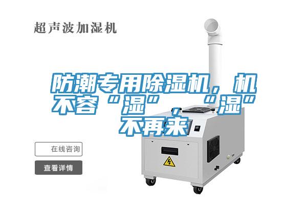防潮專用除濕機(jī)，機(jī)不容“濕”，“濕”不再來