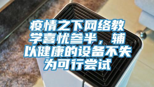 疫情之下網(wǎng)絡教學喜憂參半，輔以健康的設備不失為可行嘗試