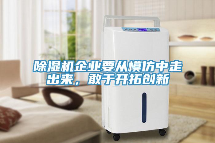 除濕機(jī)企業(yè)要從模仿中走出來，敢于開拓創(chuàng)新