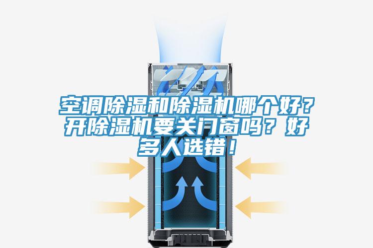 空調(diào)除濕和除濕機哪個好？開除濕機要關門窗嗎？好多人選錯！