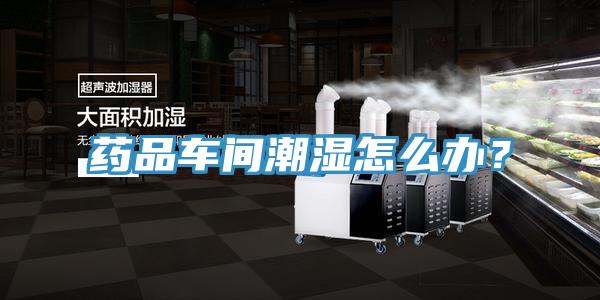 藥品車(chē)間潮濕怎么辦？