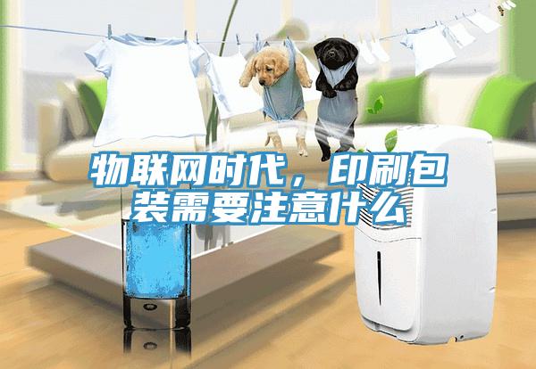 物聯(lián)網(wǎng)時(shí)代，印刷包裝需要注意什么