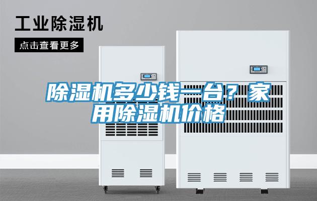 除濕機(jī)多少錢(qián)一臺(tái)？家用除濕機(jī)價(jià)格