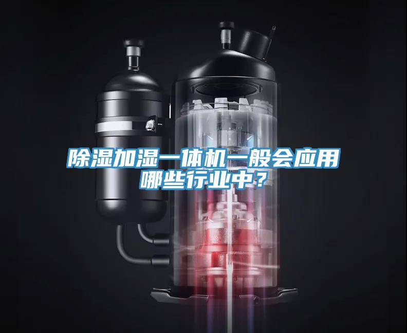 除濕加濕一體機(jī)一般會(huì)應(yīng)用哪些行業(yè)中？