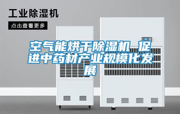 空氣能烘干除濕機(jī) 促進(jìn)中藥材產(chǎn)業(yè)規(guī)?；l(fā)展
