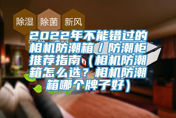 2022年不能錯過的相機防潮箱／防潮柜推薦指南（相機防潮箱怎么選？相機防潮箱哪個牌子好）