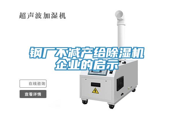 鋼廠(chǎng)不減產(chǎn)給除濕機(jī)企業(yè)的啟示
