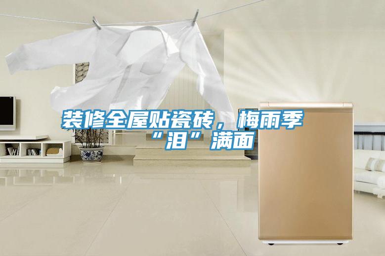 裝修全屋貼瓷磚，梅雨季“淚”滿面