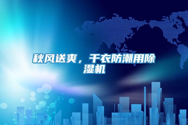 秋風(fēng)送爽，干衣防潮用除濕機(jī)