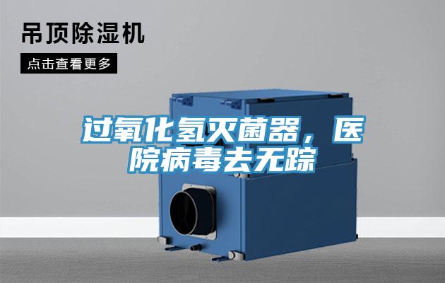 過氧化氫滅菌器，醫(yī)院病毒去無蹤