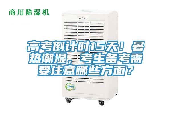 高考倒計(jì)時(shí)15天！暑熱潮濕，考生備考需要注意哪些方面？