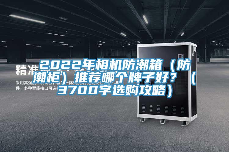 2022年相機防潮箱（防潮柜）推薦哪個牌子好？（3700字選購攻略）