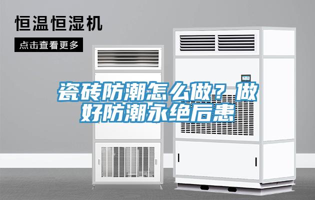 瓷磚防潮怎么做？做好防潮永絕后患