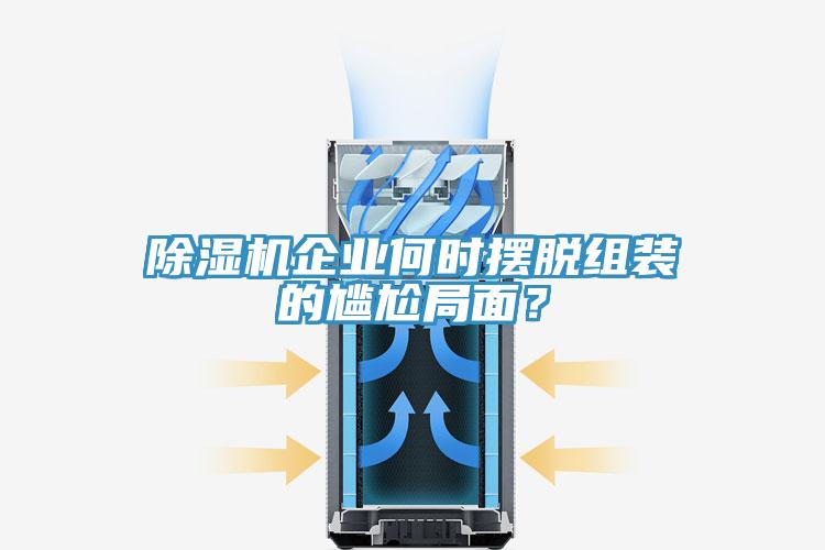 除濕機(jī)企業(yè)何時擺脫組裝的尷尬局面？