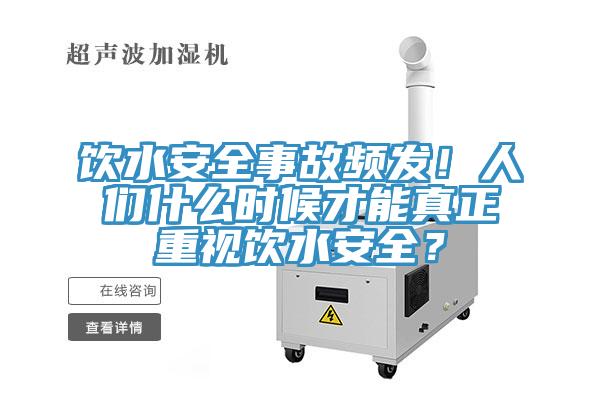 飲水安全事故頻發(fā)！人們什么時候才能真正重視飲水安全？
