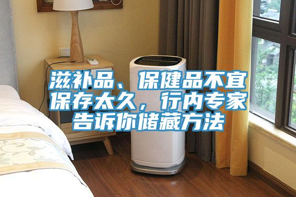 滋補(bǔ)品、保健品不宜保存太久，行內(nèi)專家告訴你儲(chǔ)藏方法