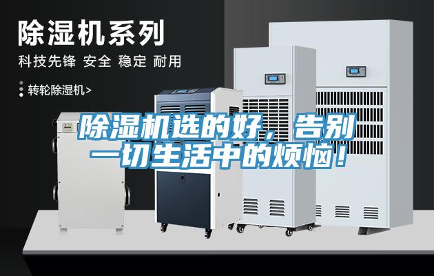 除濕機(jī)選的好，告別一切生活中的煩惱！