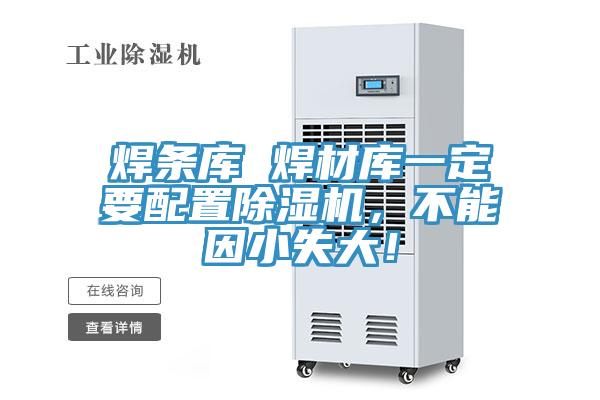 焊條庫(kù) 焊材庫(kù)一定要配置除濕機(jī)，不能因小失大！