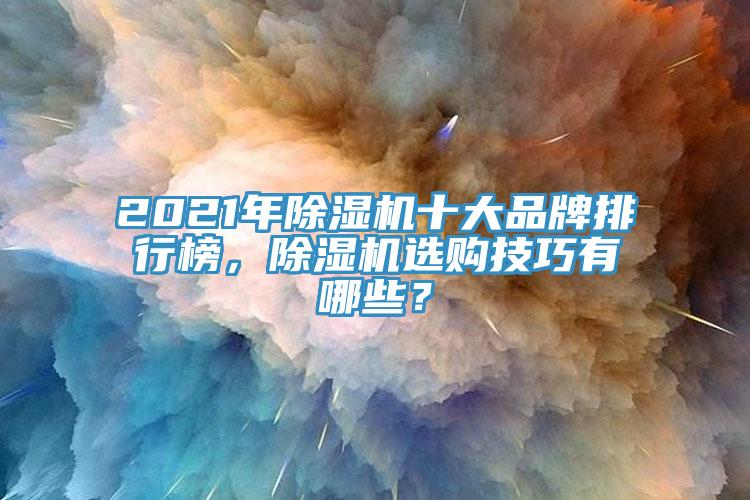 2021年除濕機(jī)十大品牌排行榜，除濕機(jī)選購技巧有哪些？