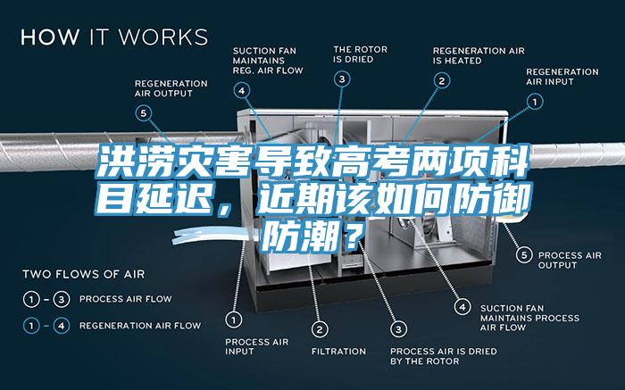 洪澇災(zāi)害導(dǎo)致高考兩項(xiàng)科目延遲，近期該如何防御防潮？
