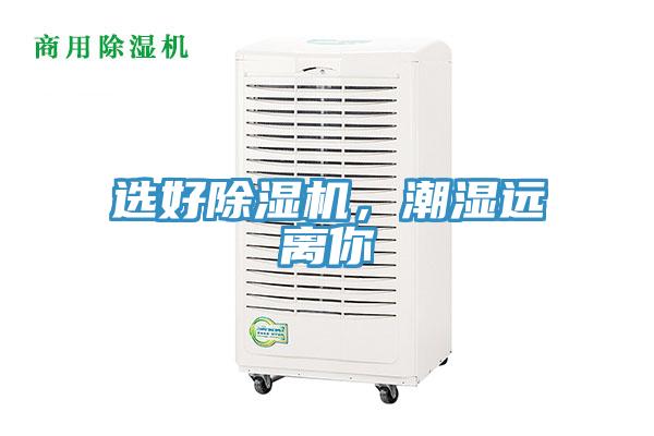選好除濕機(jī)，潮濕遠(yuǎn)離你